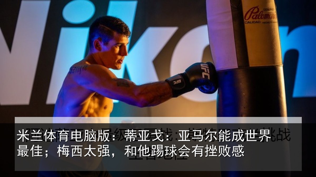 米兰体育电脑版：蒂亚相关情况最佳相关情况会有挫败感