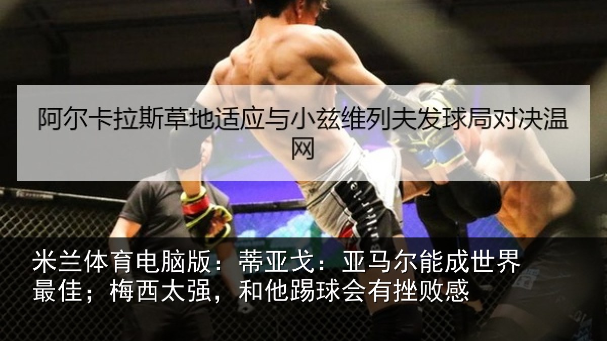 米兰体育电脑版：蒂亚戈：亚马尔能成世界最佳；梅西太强，和他踢球会有挫败感