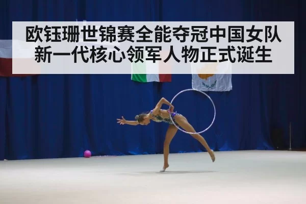欧钰珊世锦赛全能夺冠中国女队新一代核心领军人物正式诞生