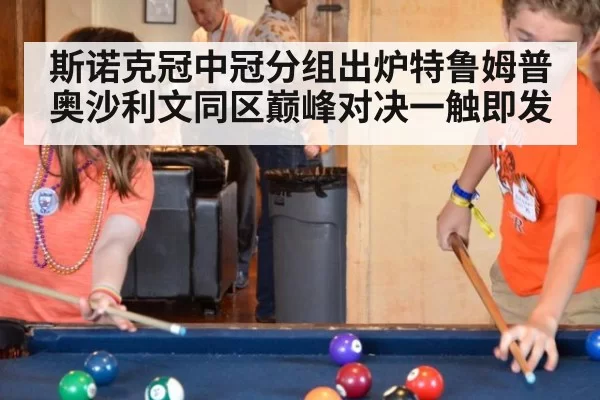 斯诺克冠中冠分组出炉特鲁姆普奥沙利文同区巅峰对决一触即发