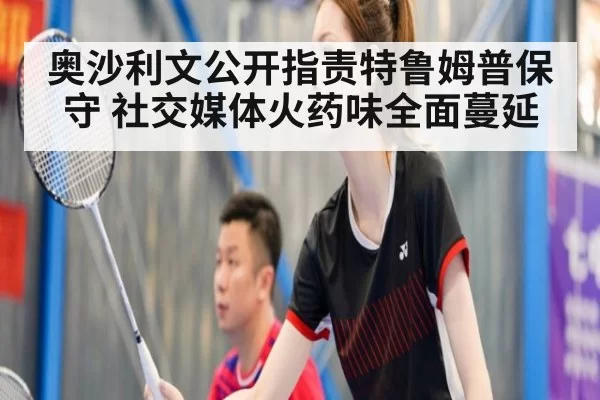 奥沙利文公开指责特鲁姆普保守 社交媒体火药味全面蔓延