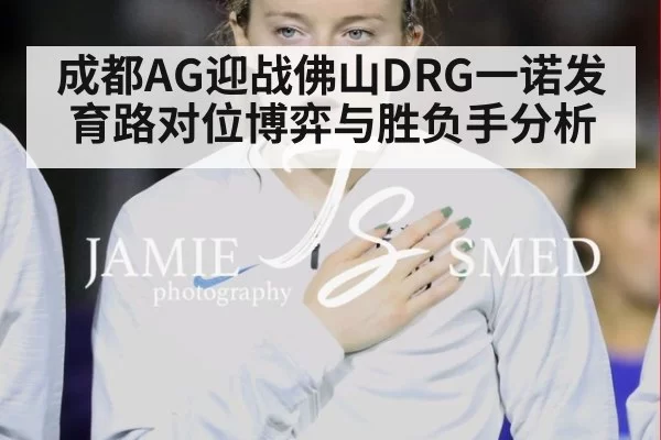 成都AG迎战佛山DRG一诺发育路对位博弈与胜负手分析